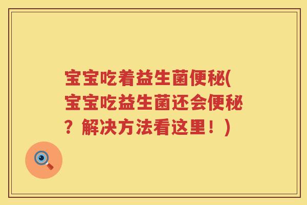 宝宝吃着益生菌便秘(宝宝吃益生菌还会便秘？解决方法看这里！)