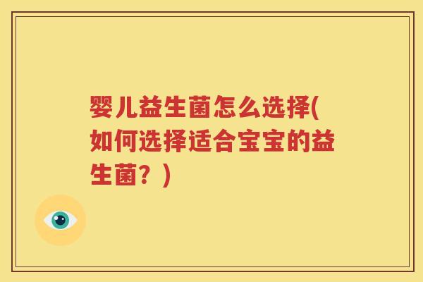 婴儿益生菌怎么选择(如何选择适合宝宝的益生菌？)