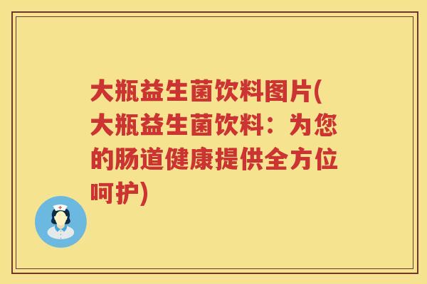 大瓶益生菌饮料图片(大瓶益生菌饮料：为您的肠道健康提供全方位呵护)