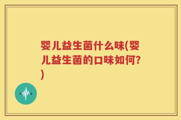 婴儿益生菌什么味(婴儿益生菌的口味如何？)