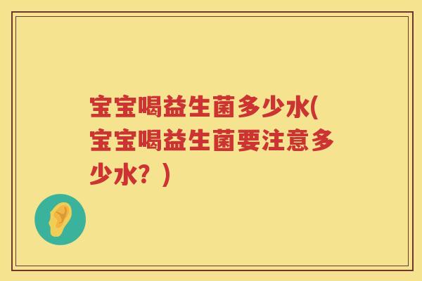 宝宝喝益生菌多少水(宝宝喝益生菌要注意多少水？)
