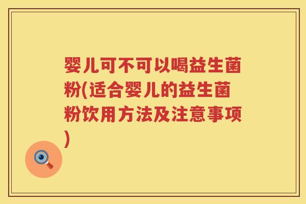 婴儿可不可以喝益生菌粉(适合婴儿的益生菌粉饮用方法及注意事项)