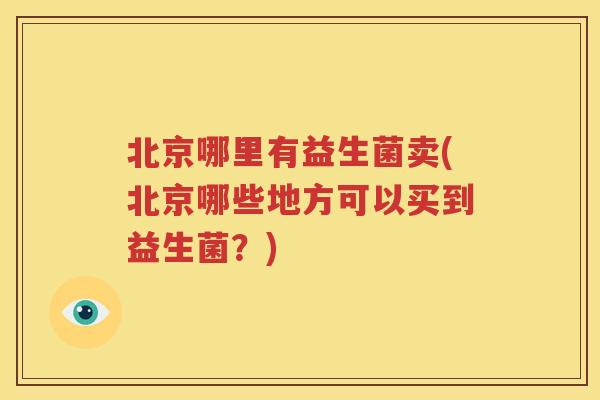 北京哪里有益生菌卖(北京哪些地方可以买到益生菌？)