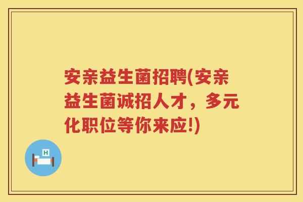 安亲益生菌招聘(安亲益生菌诚招人才，多元化职位等你来应!)