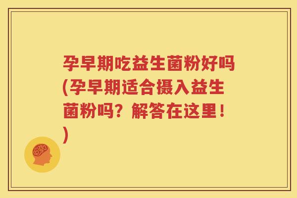 孕早期吃益生菌粉好吗(孕早期适合摄入益生菌粉吗？解答在这里！)