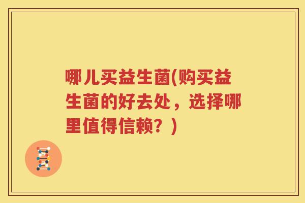 哪儿买益生菌(购买益生菌的好去处，选择哪里值得信赖？)