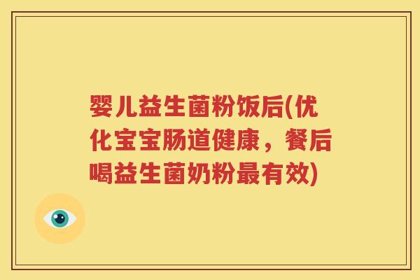 婴儿益生菌粉饭后(优化宝宝肠道健康，餐后喝益生菌奶粉最有效)