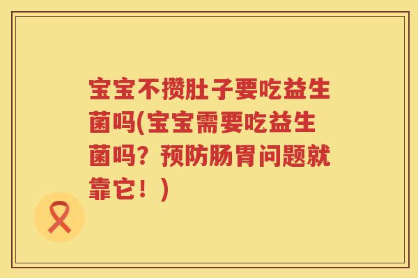 宝宝不攒肚子要吃益生菌吗(宝宝需要吃益生菌吗？预防肠胃问题就靠它！)