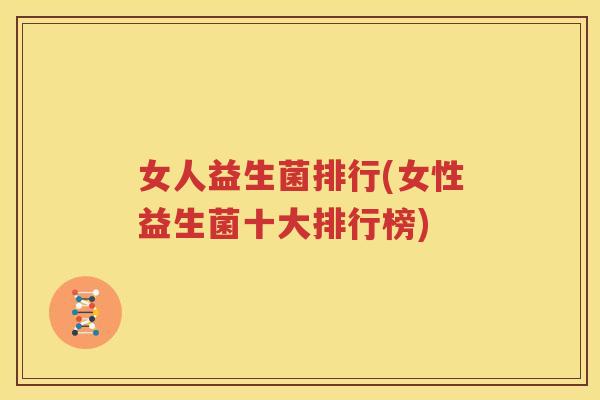 女人益生菌排行(女性益生菌十大排行榜)