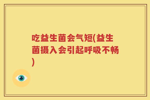 吃益生菌会气短(益生菌摄入会引起呼吸不畅)