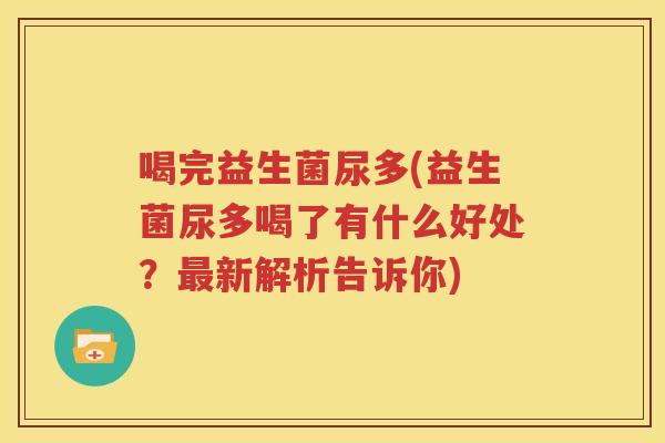 喝完益生菌尿多(益生菌尿多喝了有什么好处？最新解析告诉你)