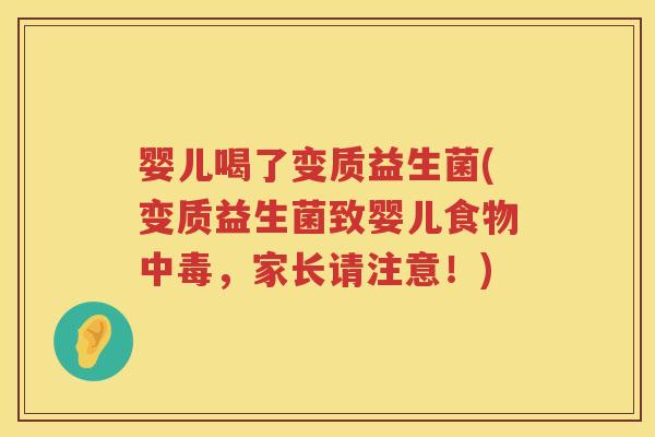 婴儿喝了变质益生菌(变质益生菌致婴儿食物中毒，家长请注意！)
