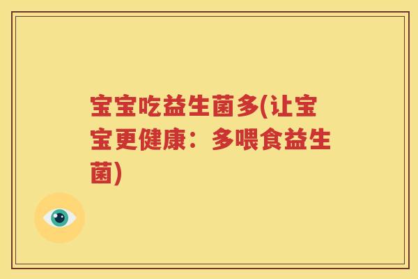 宝宝吃益生菌多(让宝宝更健康：多喂食益生菌)