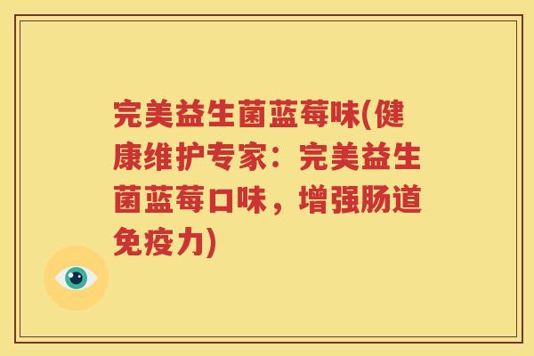 完美益生菌蓝莓味(健康维护专家：完美益生菌蓝莓口味，增强肠道免疫力)