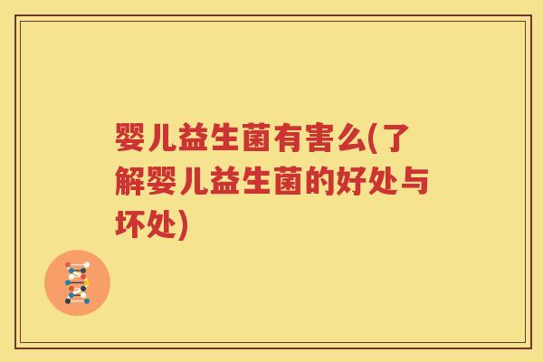 婴儿益生菌有害么(了解婴儿益生菌的好处与坏处)