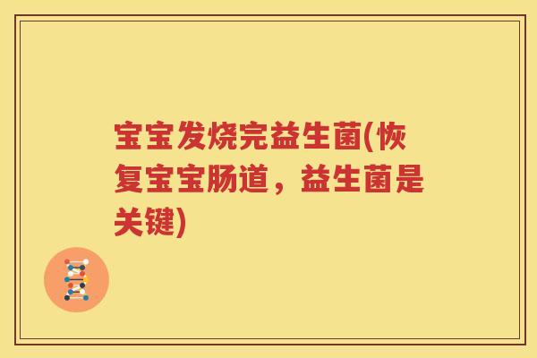 宝宝发烧完益生菌(恢复宝宝肠道，益生菌是关键)