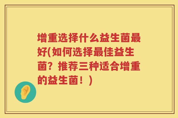 增重选择什么益生菌最好(如何选择最佳益生菌？推荐三种适合增重的益生菌！)
