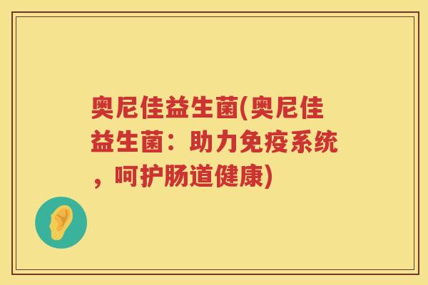 奥尼佳益生菌(奥尼佳益生菌：助力免疫系统，呵护肠道健康)