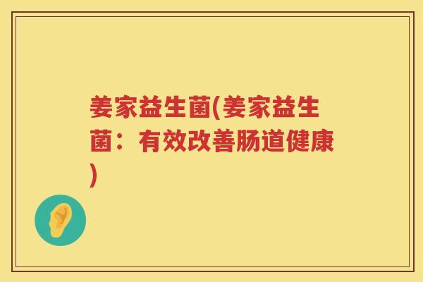 姜家益生菌(姜家益生菌：有效改善肠道健康)