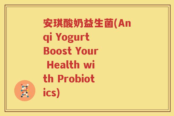 安琪酸奶益生菌(Anqi Yogurt Boost Your Health with Probiotics)