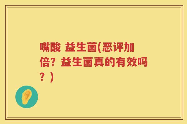 嘴酸 益生菌(恶评加倍？益生菌真的有效吗？)