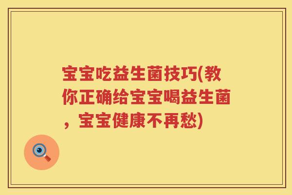 宝宝吃益生菌技巧(教你正确给宝宝喝益生菌，宝宝健康不再愁)