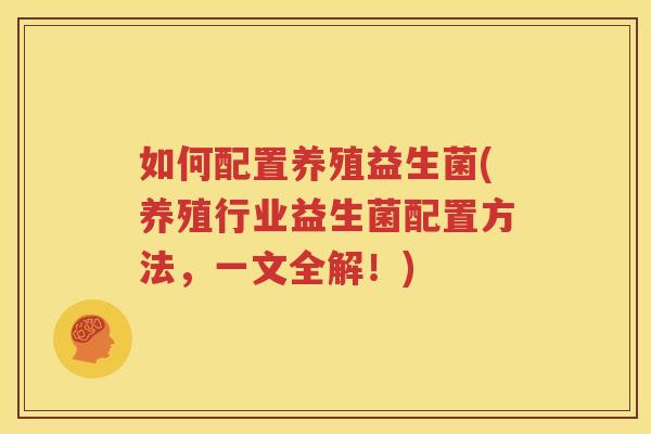 如何配置养殖益生菌(养殖行业益生菌配置方法，一文全解！)