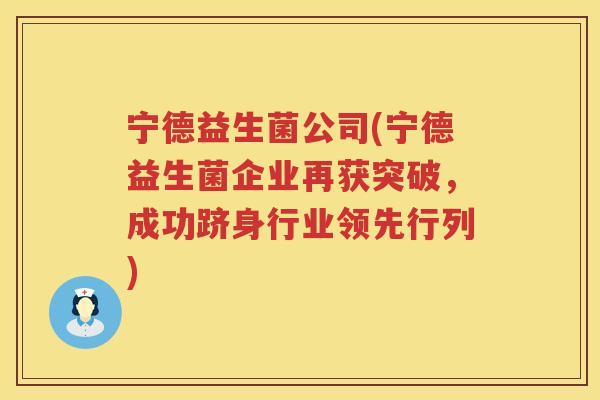 宁德益生菌公司(宁德益生菌企业再获突破，成功跻身行业领先行列)