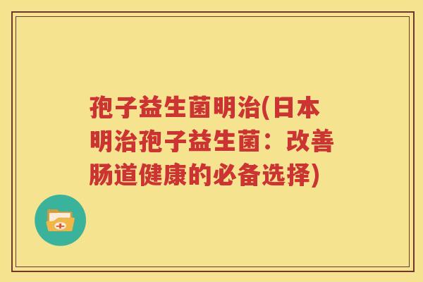 孢子益生菌明治(日本明治孢子益生菌：改善肠道健康的必备选择)