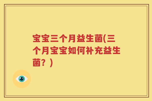宝宝三个月益生菌(三个月宝宝如何补充益生菌？)