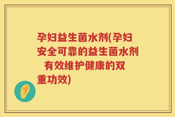 孕妇益生菌水剂(孕妇安全可靠的益生菌水剂  有效维护健康的双重功效)