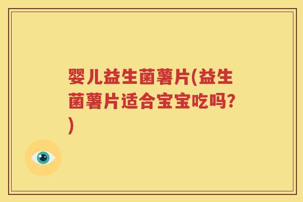 婴儿益生菌薯片(益生菌薯片适合宝宝吃吗？)