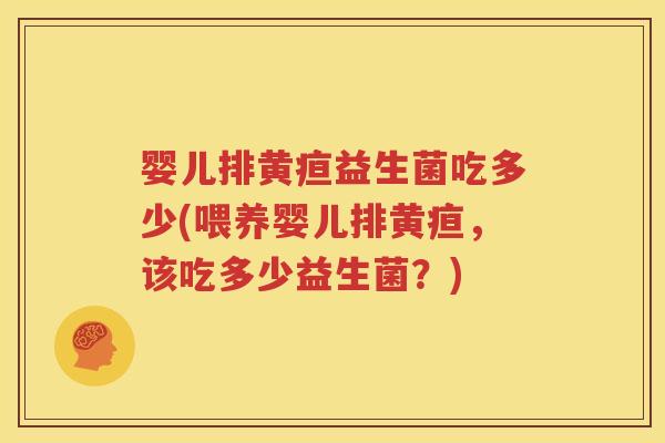 婴儿排黄疸益生菌吃多少(喂养婴儿排黄疸，该吃多少益生菌？)