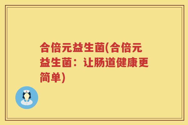 合倍元益生菌(合倍元益生菌：让肠道健康更简单)