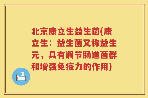 北京康立生益生菌(康立生：益生菌又称益生元，具有调节肠道菌群和增强免疫力的作用)