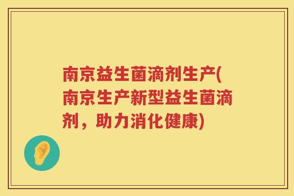 南京益生菌滴剂生产(南京生产新型益生菌滴剂，助力消化健康)