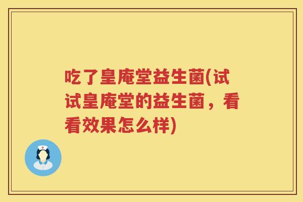 吃了皇庵堂益生菌(试试皇庵堂的益生菌，看看效果怎么样)