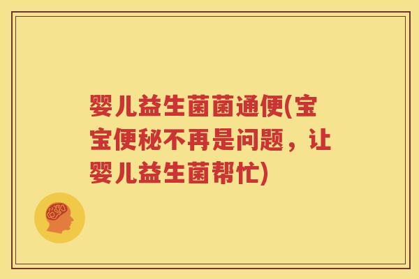 婴儿益生菌菌通便(宝宝便秘不再是问题，让婴儿益生菌帮忙)