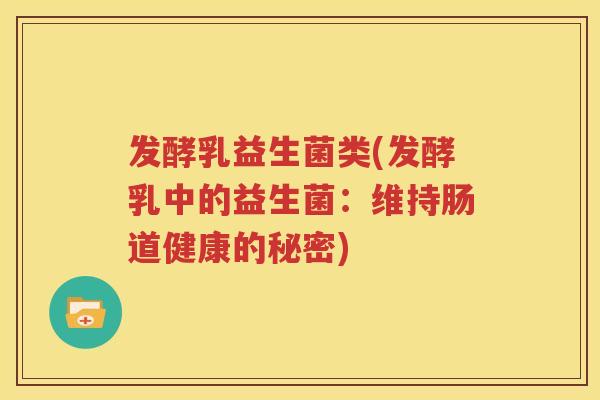 发酵乳益生菌类(发酵乳中的益生菌：维持肠道健康的秘密)