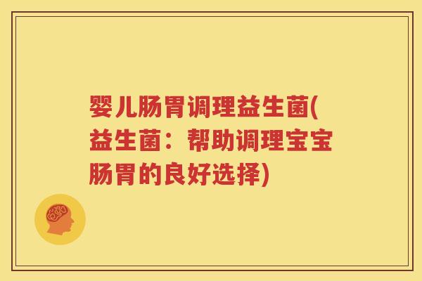 婴儿肠胃调理益生菌(益生菌：帮助调理宝宝肠胃的良好选择)