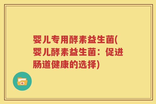 婴儿专用酵素益生菌(婴儿酵素益生菌：促进肠道健康的选择)