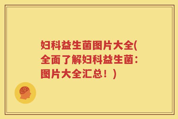 妇科益生菌图片大全(全面了解妇科益生菌：图片大全汇总！)