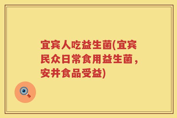 宜宾人吃益生菌(宜宾民众日常食用益生菌，安井食品受益)