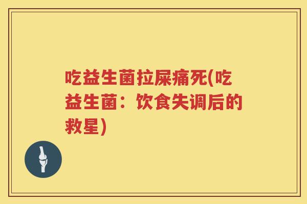 吃益生菌拉屎痛死(吃益生菌：饮食失调后的救星)