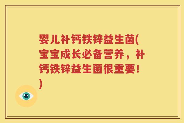 婴儿补钙铁锌益生菌(宝宝成长必备营养，补钙铁锌益生菌很重要！)
