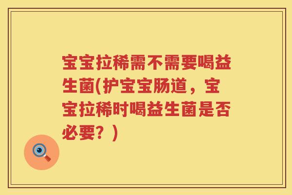 宝宝拉稀需不需要喝益生菌(护宝宝肠道，宝宝拉稀时喝益生菌是否必要？)