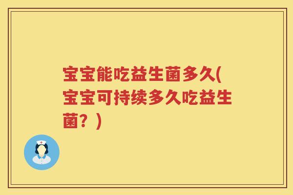 宝宝能吃益生菌多久(宝宝可持续多久吃益生菌？)