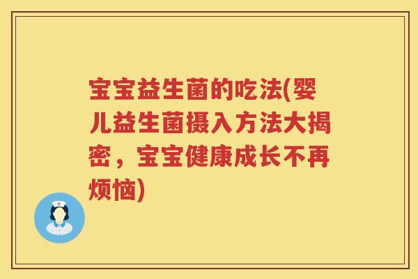 宝宝益生菌的吃法(婴儿益生菌摄入方法大揭密，宝宝健康成长不再烦恼)