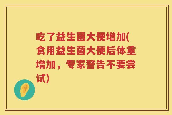 吃了益生菌大便增加(食用益生菌大便后体重增加，专家警告不要尝试)