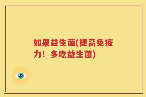 如果益生菌(提高免疫力！多吃益生菌)